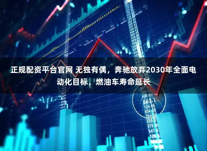 正规配资平台官网 无独有偶，奔驰放弃2030年全面电动化目标，燃油车寿命延长