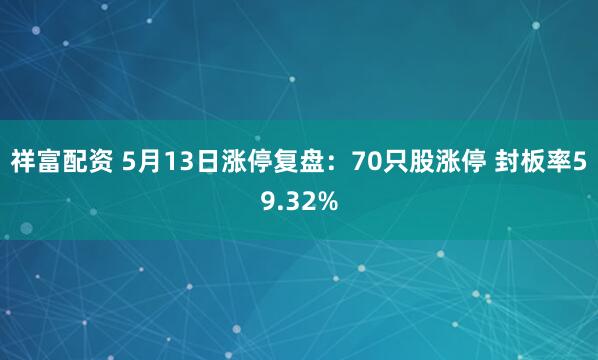 祥富配资 5月13日涨停复盘：70只股涨停 封板率59.32%