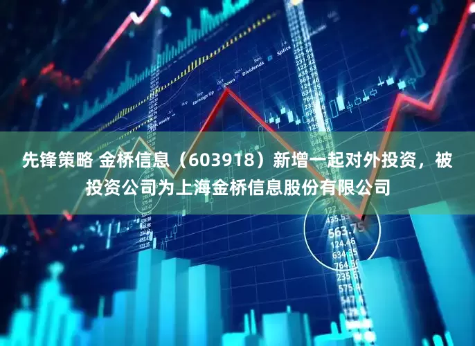 先锋策略 金桥信息（603918）新增一起对外投资，被投资公司为上海金桥信息股份有限公司