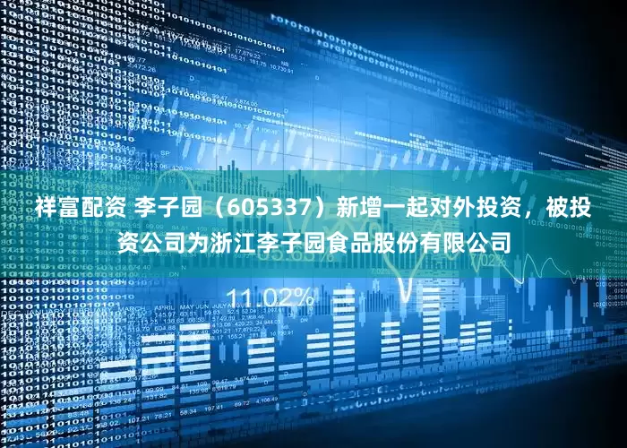 祥富配资 李子园（605337）新增一起对外投资，被投资公司为浙江李子园食品股份有限公司