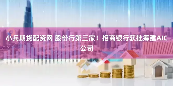 小兵期货配资网 股份行第三家！招商银行获批筹建AIC公司