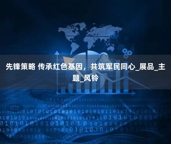 先锋策略 传承红色基因，共筑军民同心_展品_主题_风铃
