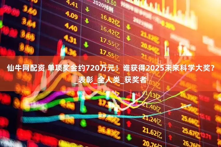 仙牛网配资 单项奖金约720万元！谁获得2025未来科学大奖？_表彰_全人类_获奖者