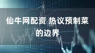 仙牛网配资 热议预制菜的边界