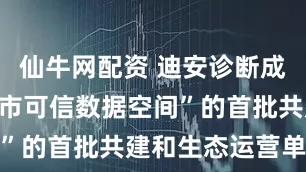 仙牛网配资 迪安诊断成为“杭州城市可信数据空间”的首批共建和生态运营单位